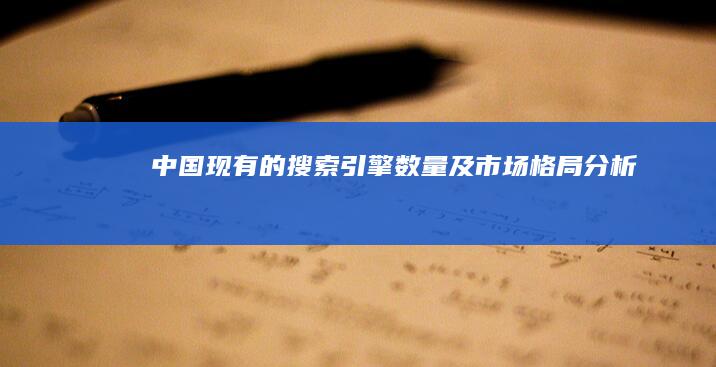 中国现有的搜索引擎数量及市场格局分析